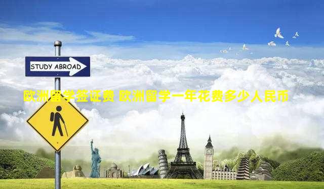欧洲留学签证费 欧洲留学一年花费多少人民币